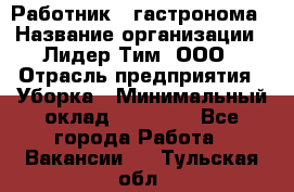 Работник   гастронома › Название организации ­ Лидер Тим, ООО › Отрасль предприятия ­ Уборка › Минимальный оклад ­ 29 700 - Все города Работа » Вакансии   . Тульская обл.